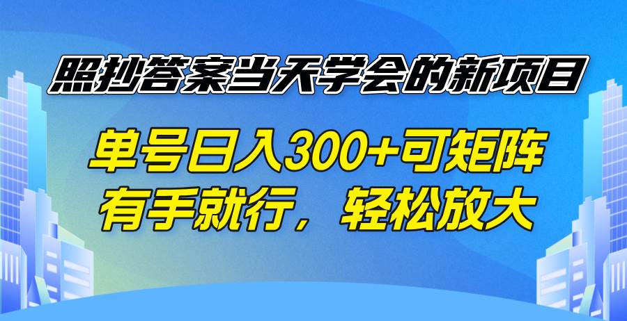 （14246期）照抄答案当天学会的新项目，单号日入300 +可矩阵，有手就行，轻松放大-知创网
