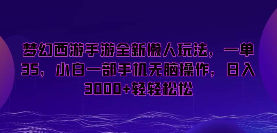 梦幻西游手游全新懒人玩法，一单35，小白一部手机无脑操作，日入3000+轻轻松松【揭秘】-知创网