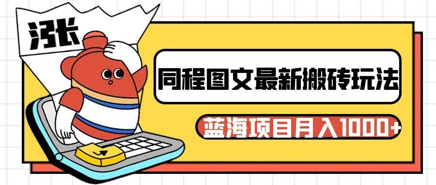 同程旅行图文搬砖最新玩法，操作简单易上手，蓝海项目 轻松稳定月入1000+-知创网