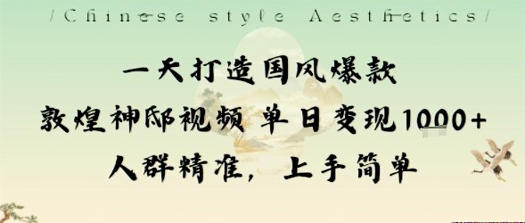 一天打造国风爆款敦煌神邸视频单日变现1k+人群精准，上手简单-知创网