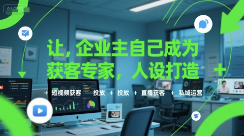 让企业主自己成为获客专家，人设打造+短视频获客+投放+直播获客+私域运营-知创网