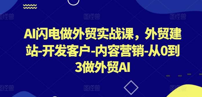 AI闪电做外贸实战课，​外贸建站-开发客户-内容营销-从0到3做外贸AI-知创网