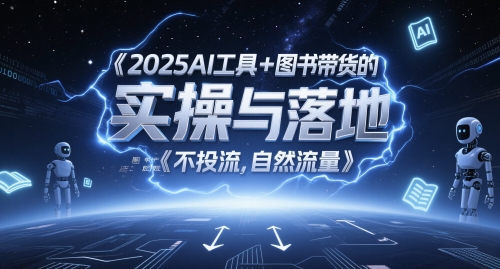 2025AI工具+图书带货的实操与落地，图文起号带货全攻略，不投流，自然流量-知创网