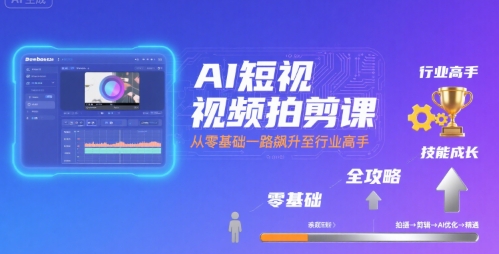 AI短视频拍剪课，全攻略到精通，带你从零基础一路飙升至行业高手-知创网