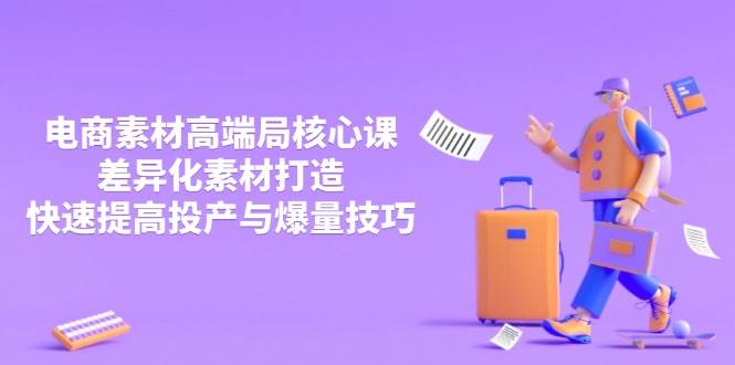 （14279期）3月电商素材高端局核心课，差异化素材打造，快速提高投产与爆量技巧-知创网
