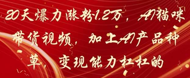 20天爆力涨粉1.2W,AI猫咪带货视频,加上AI产品种草,变现能力杠杠的-知创网