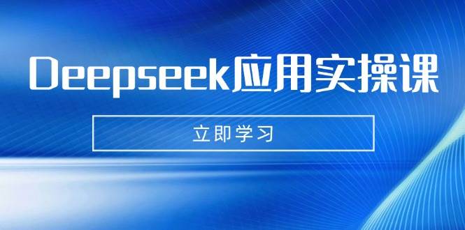 （14545期）Deepseek应用实操课：AI制作数字妈妈、写真、短视频，辅导作业，PPT制作等-知创网