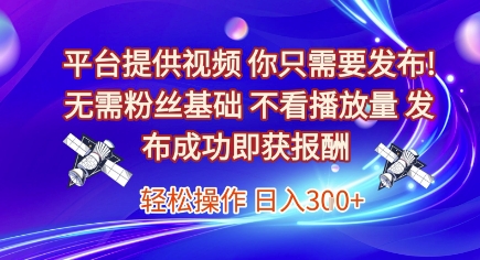 平台提供视频，你只需要发布， 无需粉丝基础，不看播放量，发布成功即获报酬，日入3张【揭秘】-知创网