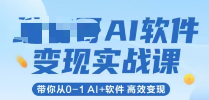 AI软件变现实战课，带你从0-1 Al+软件 高效变现-知创网
