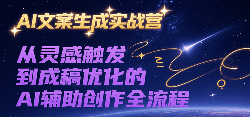 AI文案生成实战营，从灵感触发到成稿优化的AI辅助创作全流程-知创网