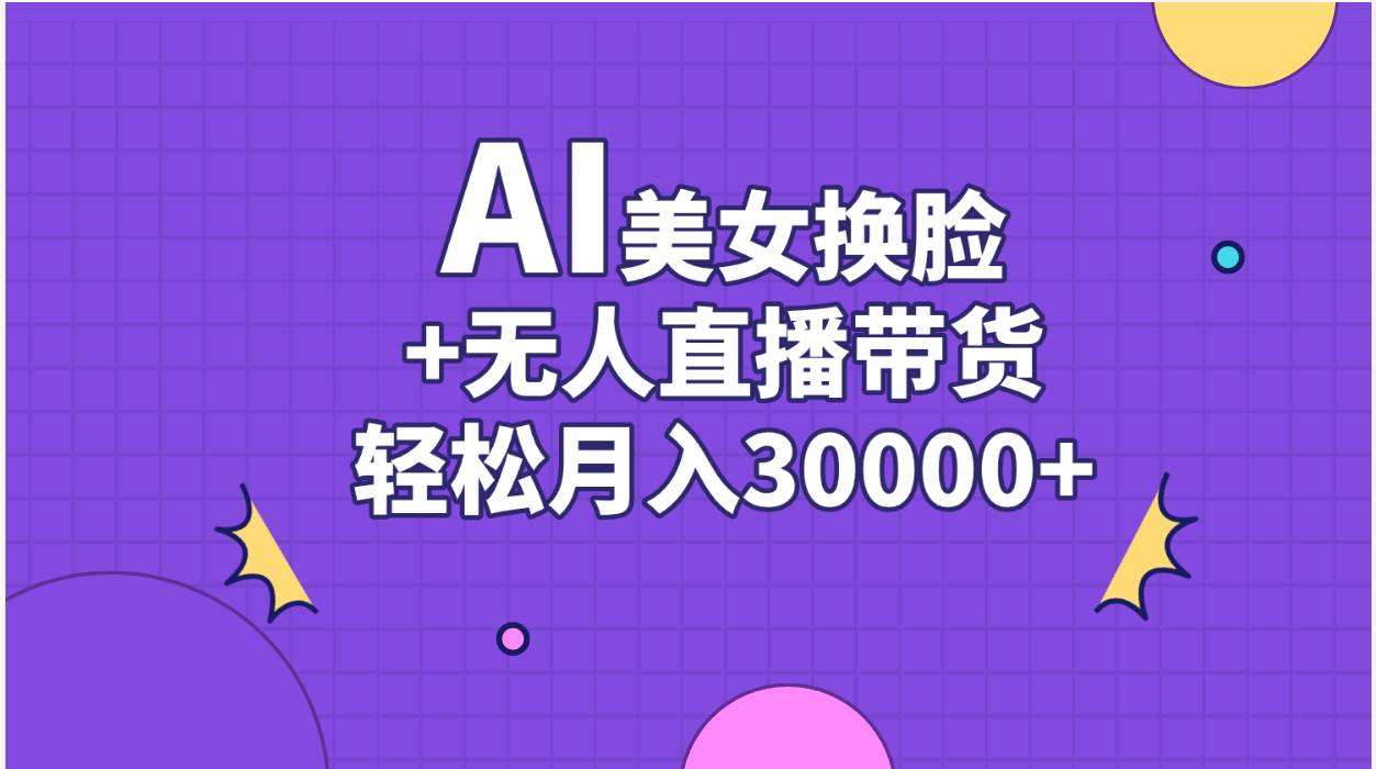 (11098期)AI美女换脸视频结合无人直播带货,随便月入30000+-知创网