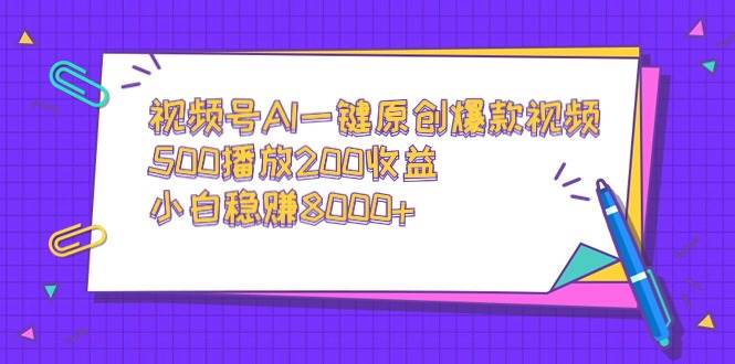 （9041期）视频号AI一键原创爆款视频，500播放200收益，小白稳赚8000+-知创网