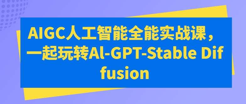 AIGC人工智能全能实战课，一起玩转Al-GPT-Stable Diffusion-知创网