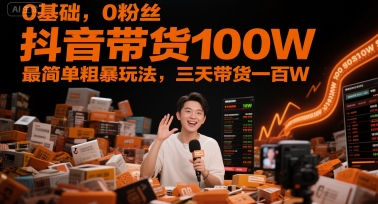 0基础，0粉丝，抖音带货100W，最简单粗暴玩法，三天带货一百W-知创网