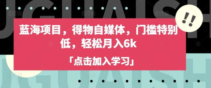 蓝海项目，得物自媒体，门槛特别低，轻松月入6k-知创网