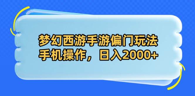 （14479期）梦幻西游手游偏门玩法，手机操作，日入2000+-知创网