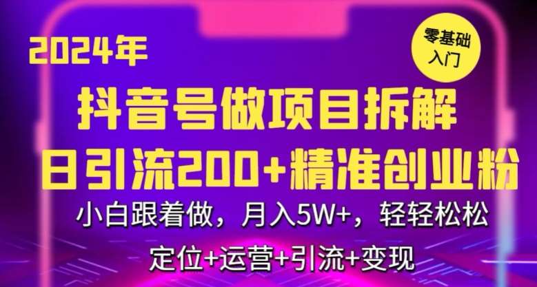 2024年抖音做项目拆解日引流300+创业粉,小白跟着做,月入5万,轻轻松松【揭秘】-知创网