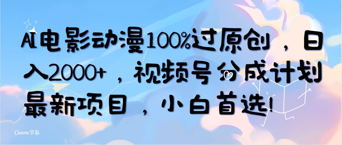（10052期）AI电影动漫100%过原创，日入2000+，视频号分成计划最新项目，小白首选！-知创网