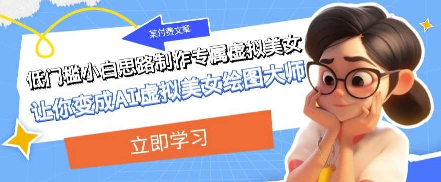 某公众号付费文章：低门槛小白思路制作专属虚拟美女让你变成AI虚拟美女绘图大师-知创网