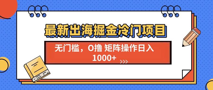 （13672期）最新出海掘金冷门项目，单号日入1000+-知创网