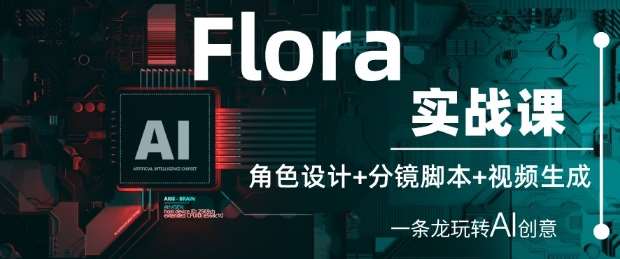 Flora实战课：角色设计+分镜脚本+视频生成，一条龙玩转AI创意-知创网