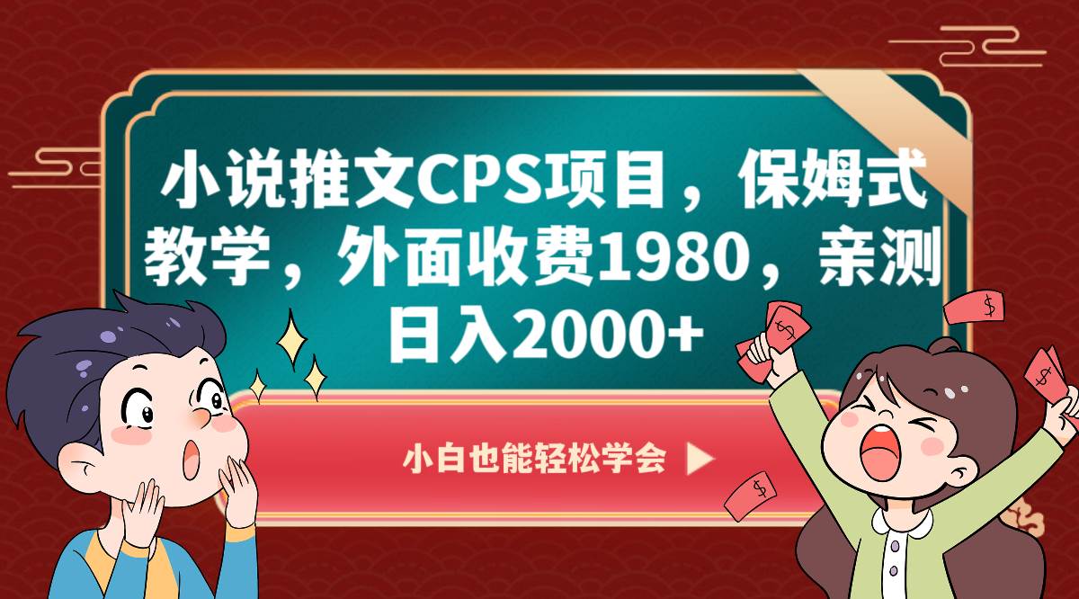 小说推文CPS项目，保姆式教学，外面收费1980，亲测日入2000+-知创网