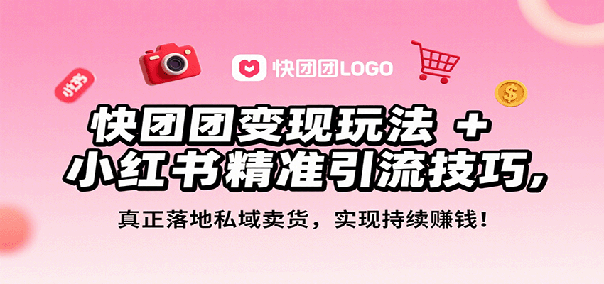 快团团变现玩法+小红书精准引流技巧,真正落地私域卖货,一年从0做到月入3万+-知创网
