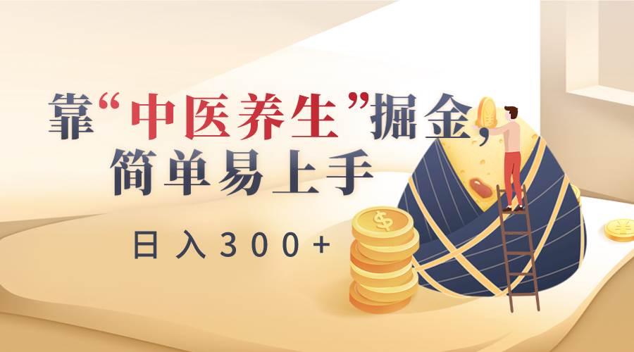 靠“中医养生”掘金，月入过万，简单易上手（附送7000份中医养生资料）-知创网