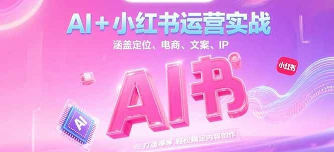 AI+小红书运营实战，涵盖定位、电商、文案、IP 打造等，轻松搞定内容创作-知创网