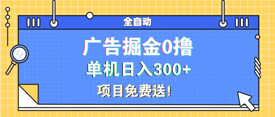 （13585期）广告掘金0撸项目免费送，单机日入300+-知创网
