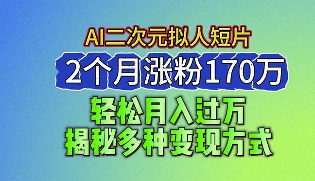 2024最新蓝海AI生成二次元拟人短片,2个月涨粉170万,揭秘多种变现方式【揭秘】-知创网