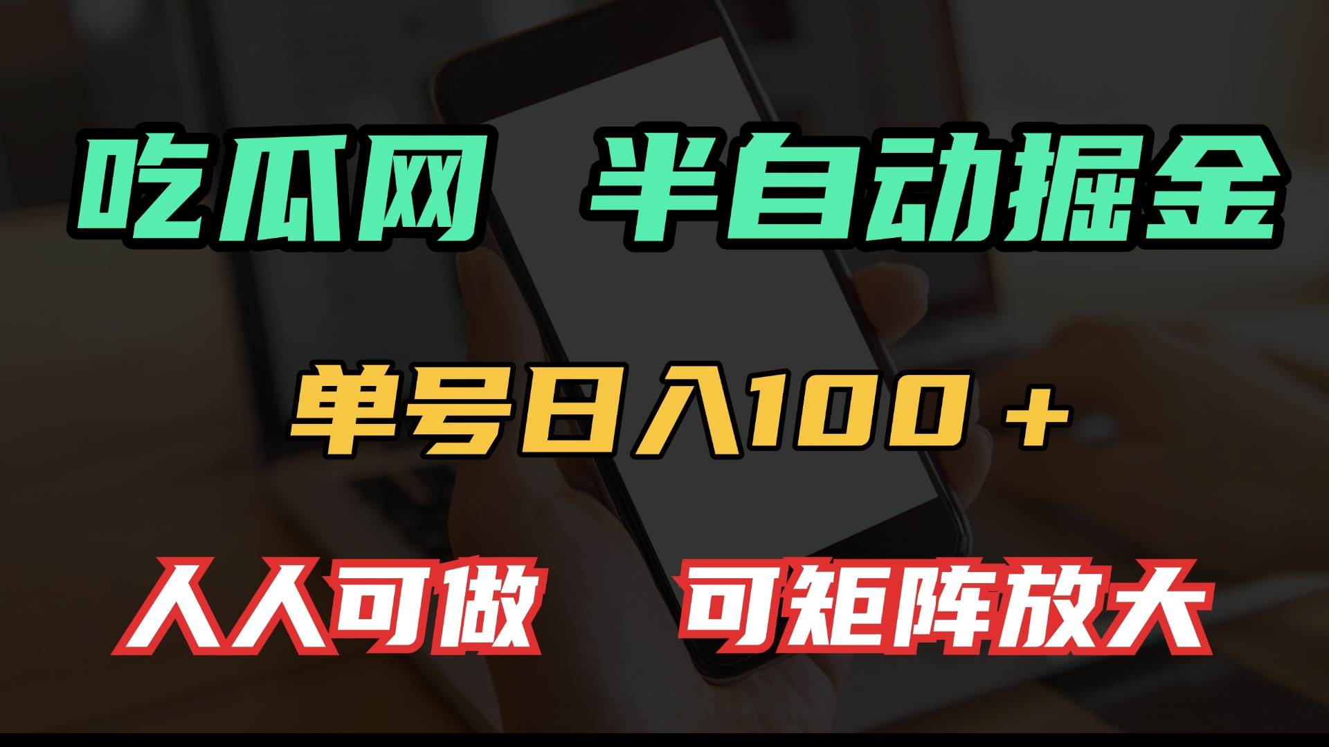 (13811期)吃瓜网半自动掘金,单号日入100+!人人可做,可矩阵放大-知创网