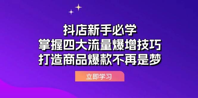 （12631期）抖店新手必学：掌握四大流量爆增技巧，打造商品爆款不再是梦-知创网