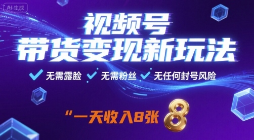 视频号带货变现新玩法，无需露脸，无需粉丝，无任何封号风险，一天收益8张【揭秘】-知创网