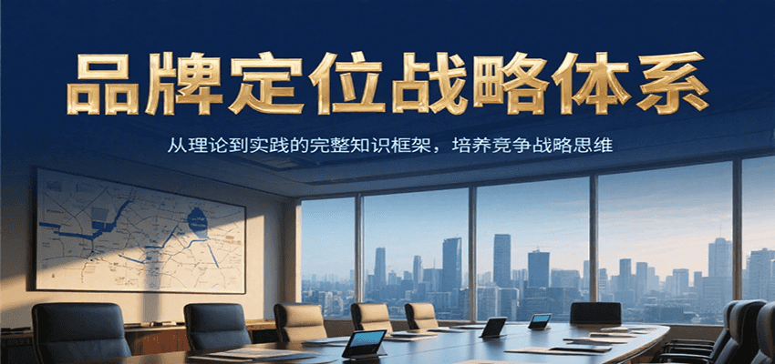品牌定位战略体系，从理论到实践的完整知识框架，培养产品竞争战略思维-知创网
