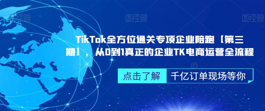 ‎TikTok全方位通关专项企业陪跑【第三期】，从0到1真正的企业TK电商运营全流程-知创网