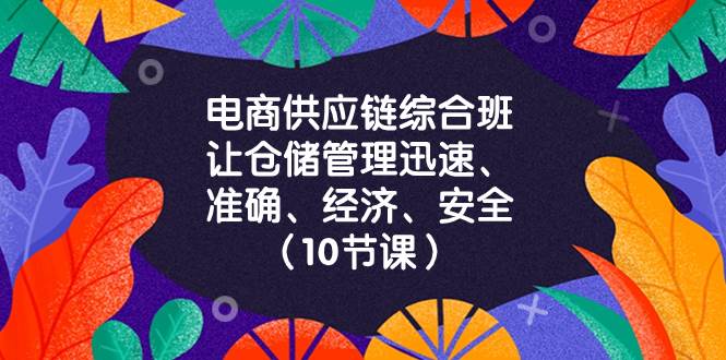 （8246期）电商-供应链综合班，让仓储管理迅速、准确、经济、安全！（10节课）-知创网