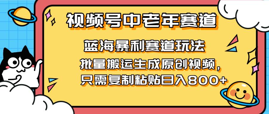 （14314期）2025视频号中老年短视频蓝海暴利风口！复制粘贴搬运视频单日赚800+，无…-知创网