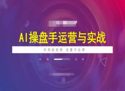 AI操盘手运营实战课程，布局短祝频，流量不会停-知创网