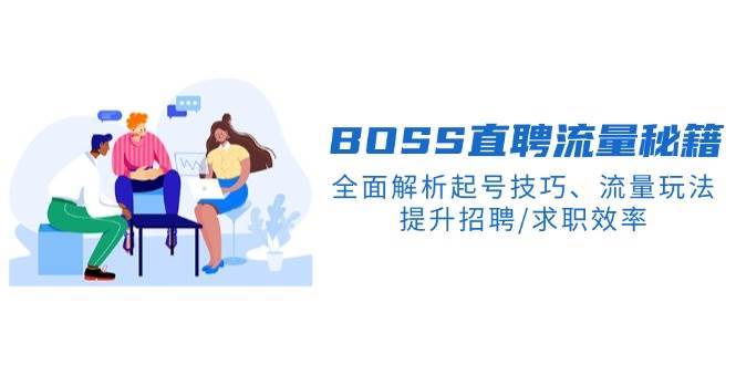 BOSS直聘流量秘籍,全面解析起号技巧、流量玩法,提升招聘/求职效率-知创网