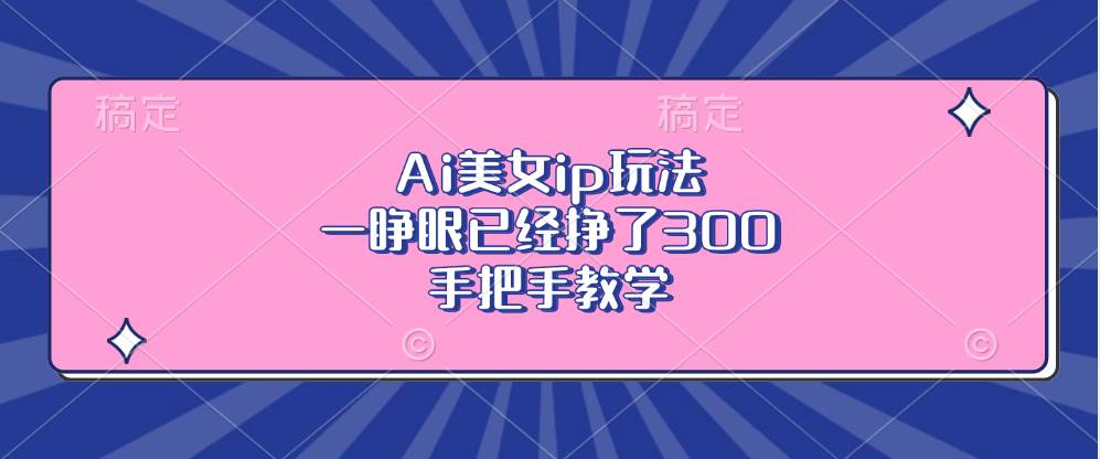 (13286期)Ai美女ip玩法,一睁眼已经挣了300,手把手教学-知创网