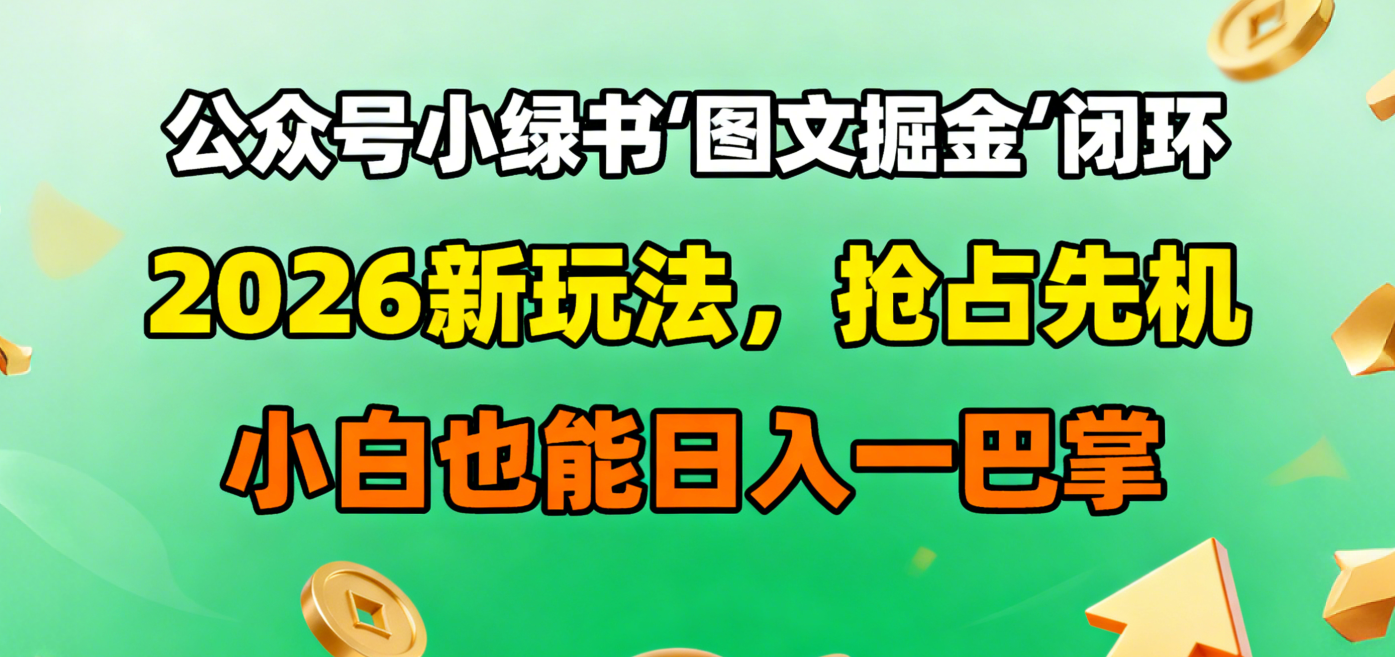 公众号小绿书图文掘金闭环，2026新玩法，抢占先机，小白也能日入一巴掌-知创网