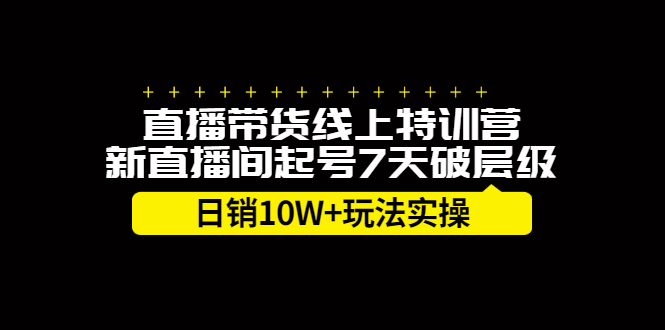 直播带货线上特训营,新直播间起号7天破层级日销10万玩法实操-知创网