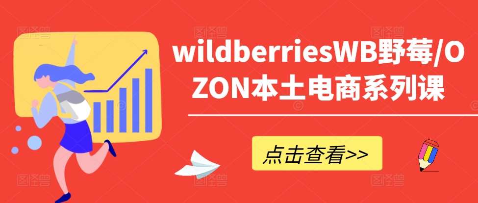 wildberriesWB野莓/OZON本土电商系列课，掌握WB产品优化，出单技巧和订单处理等-知创网