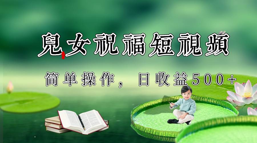 制作儿女祝福原创短视频,视频号分成计划日收益500+-知创网
