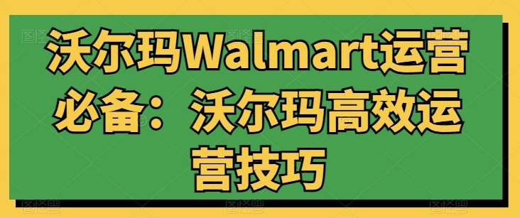 沃尔玛Walmart运营必备：沃尔玛高效运营技巧-知创网