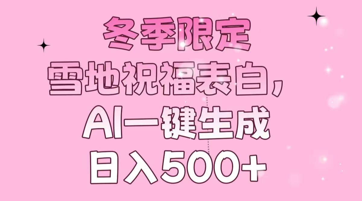 （13926期）冬季限定，雪地祝福表白，AI一键生成，日入500+-知创网