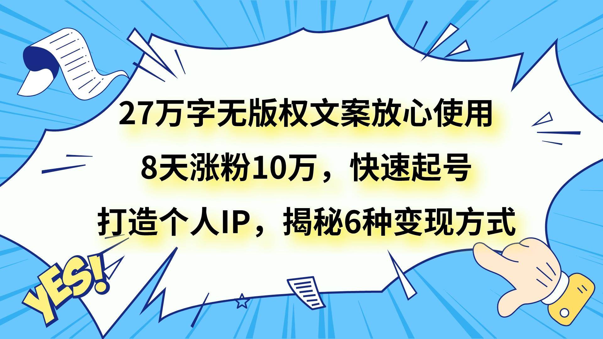 27万字无版权文案放心使用，8天涨粉10万，快速起号，打造个人IP，揭秘6种变现方式-知创网