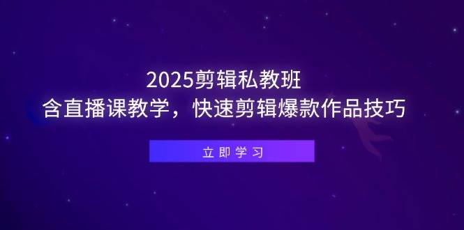 （14649期）2025剪辑私教班，含直播课教学，快速剪辑爆款作品技巧-知创网