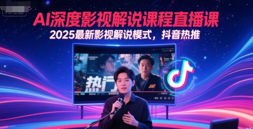 AI深度影视解说课程直播课,2025最新影视解说模式,抖音热推-知创网